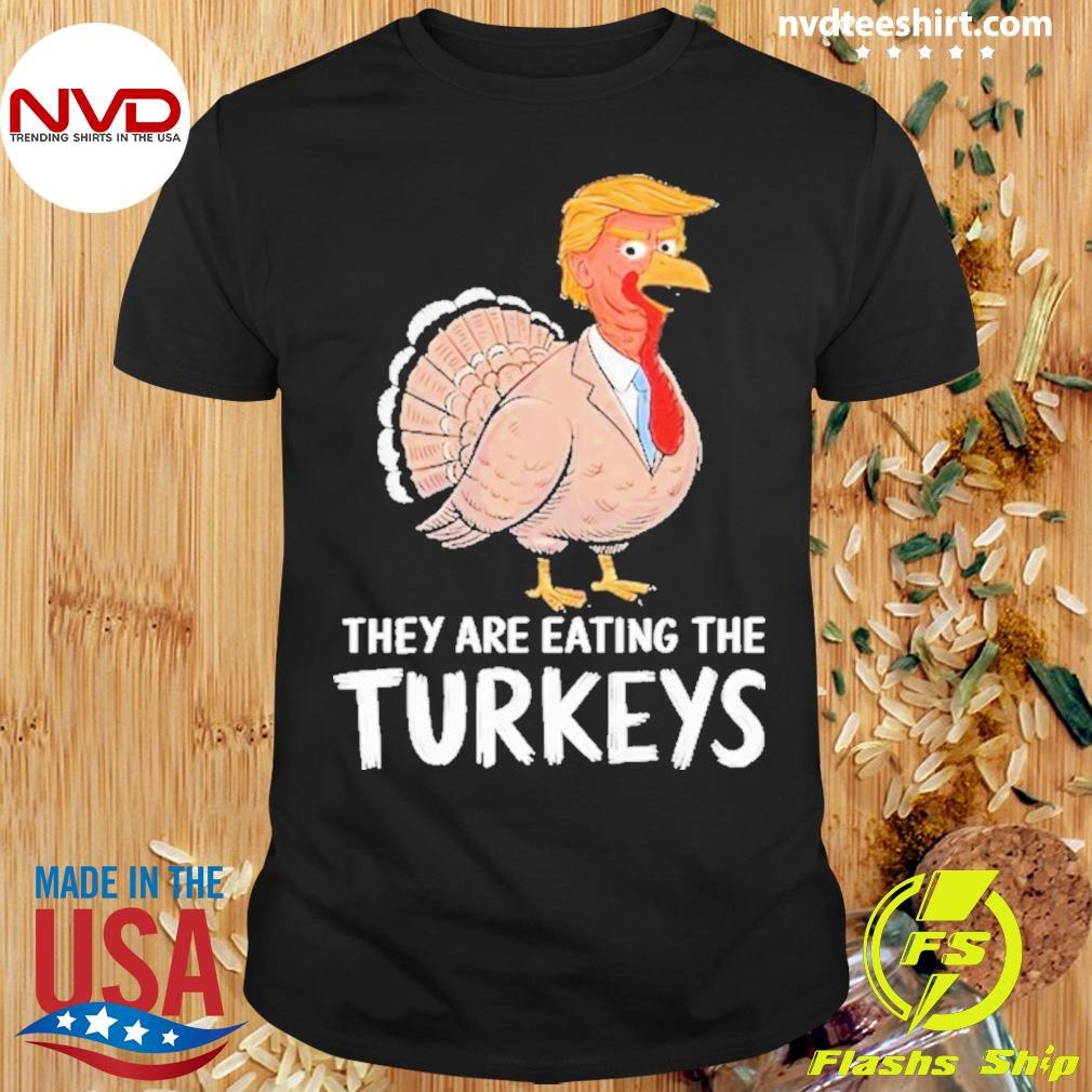 They Are Eating The Turkeys Shirt