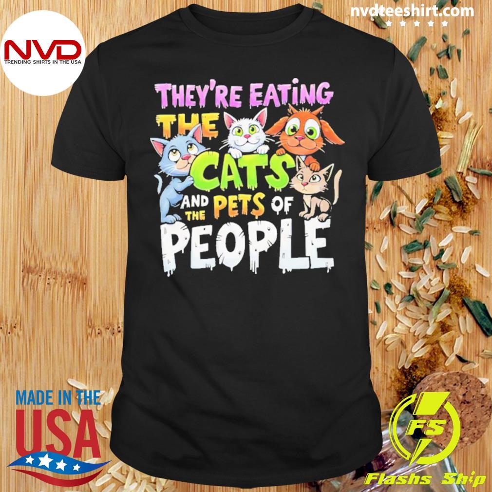 They’re Eating The Cats And The Pets Of People Shirt