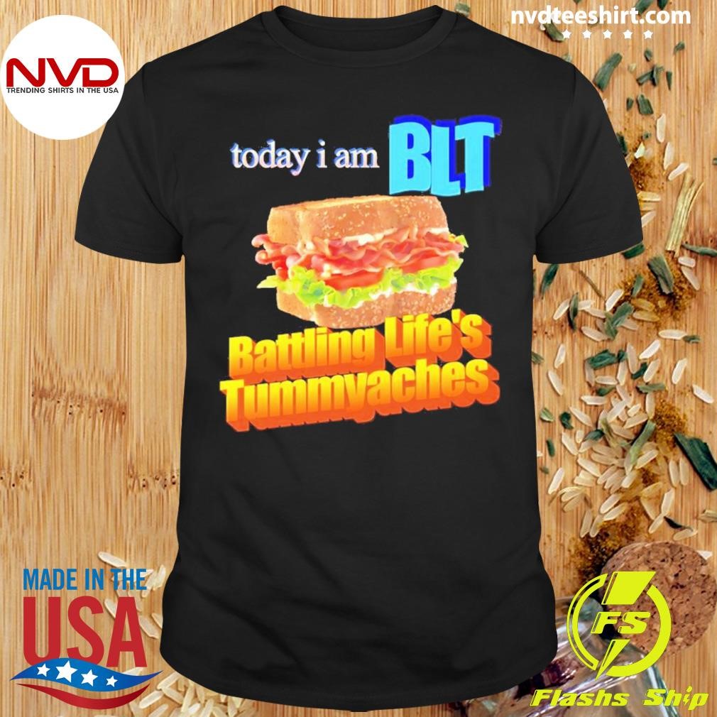 Today I Am Blt Battling Life’s Tummyaches Shirt