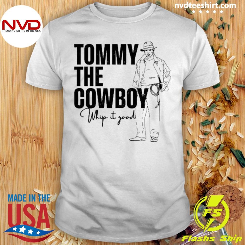 Tommy The Cowboy Whip It Good Shirt