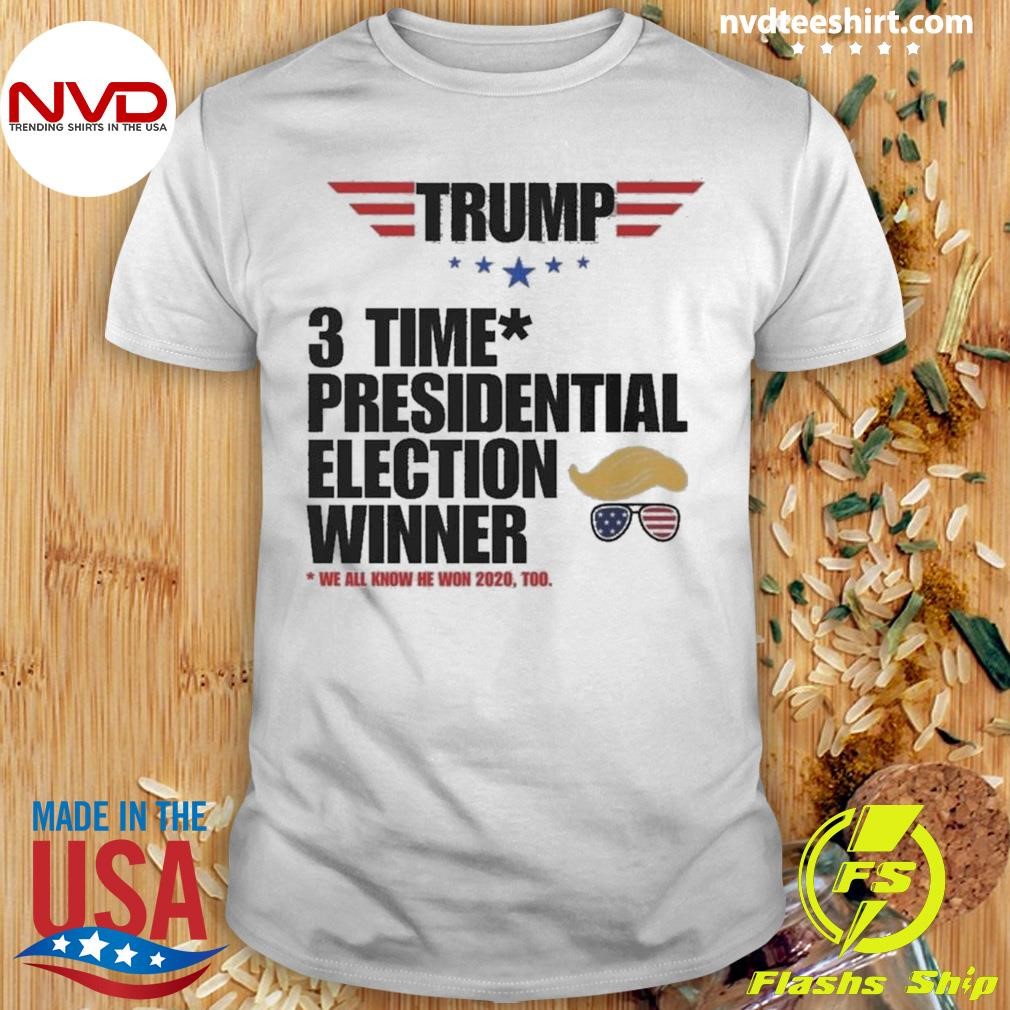 Trump 3 Time Presidential Winner Donald J. Trump We All Know He Won 2020 Too Trump 2024 Election Victory Shirt