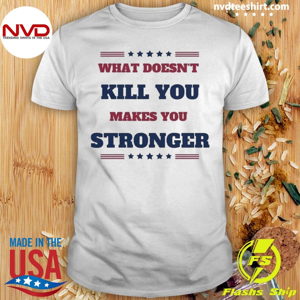 Trump Assassination Attempt 2024 What Doesn’t Kill You Makes You Stronger Shirt