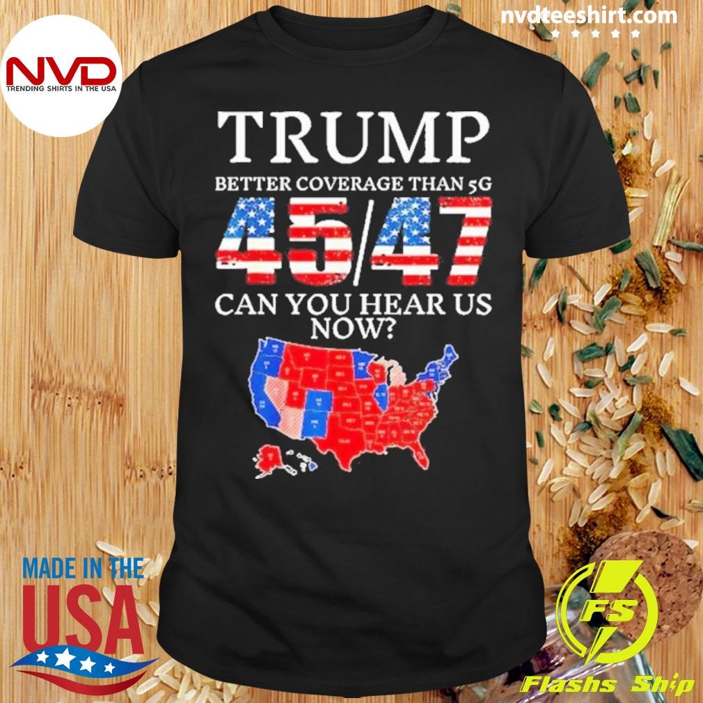 Trump Better Coverage Than 5G 45 47 Can You Hear Us Now Shirt