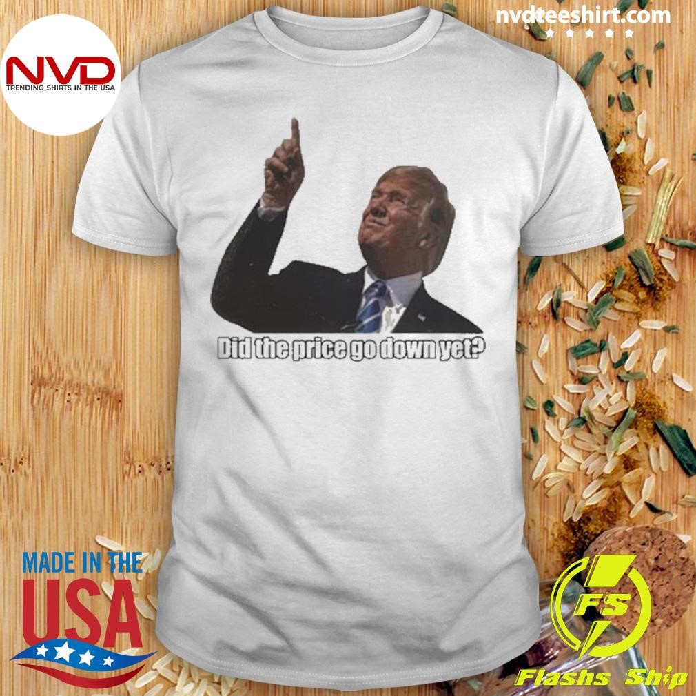 Trump Did The Price Go Down Yet 2024 Shirt