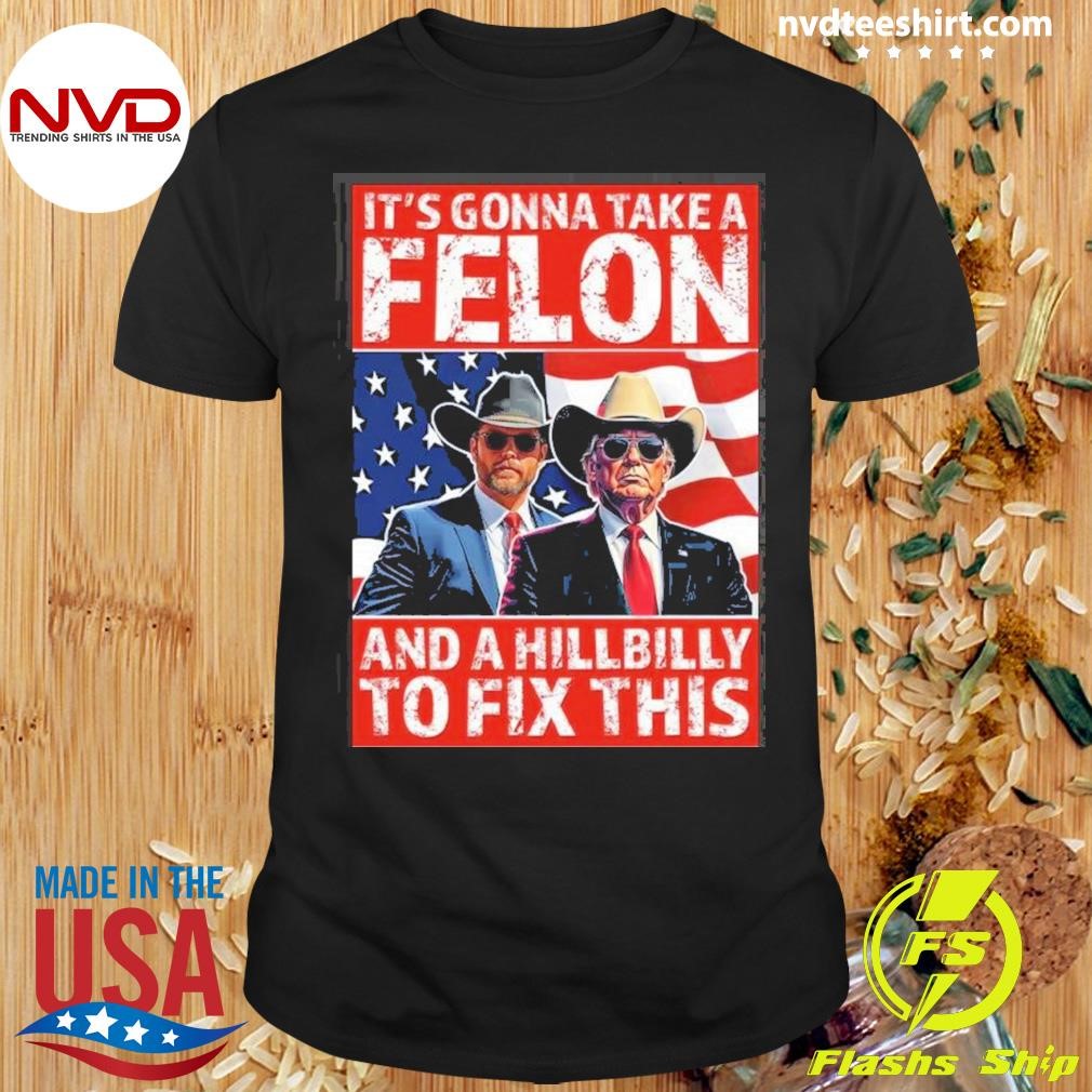 Trump Vance 2024 It’s Gonna Take A Felon And A Hillbilly To Fix This Shirt