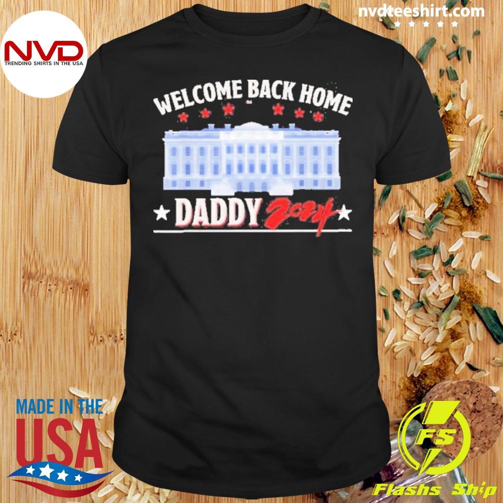 Trump Welcome Back Home Daddy 2024 Shirt