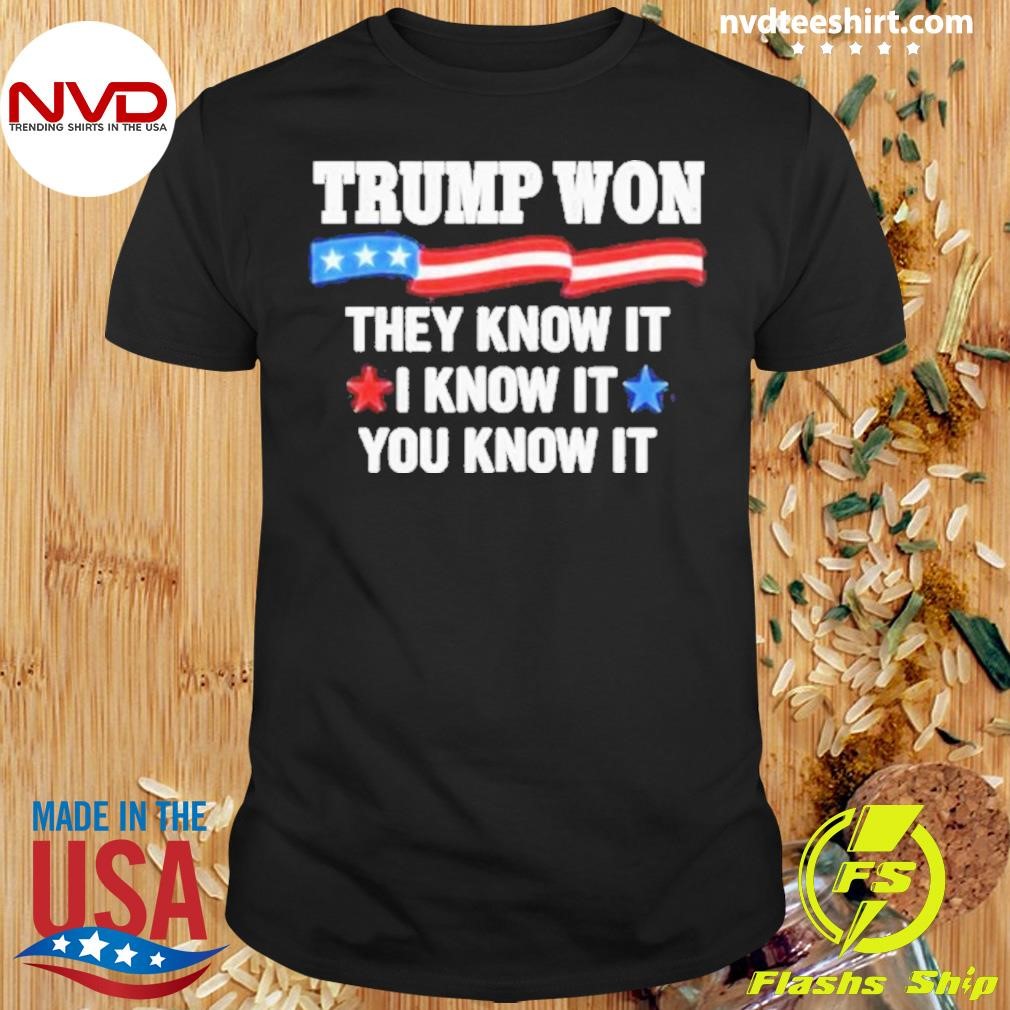 Trump Won 2024 They Know It I Know It You Know It Shirt