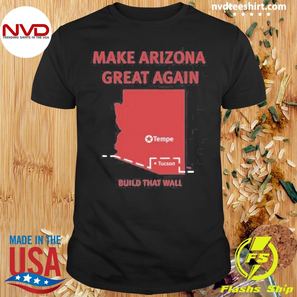 Tyler Bowyer Make Arizona Great Again Build That Wall Shirt