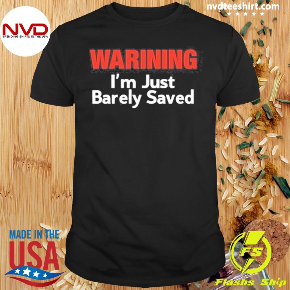 Warning I'm Just Barely Saved Shirt