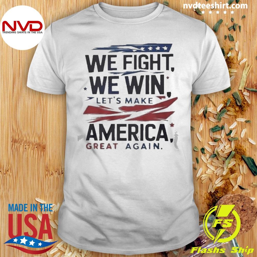 We Fight We Win Let’s Make America Great Again Shirt