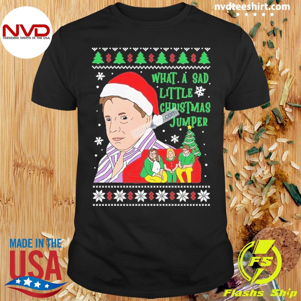 What A Sad Little Christmas Jumper Come Dine With Me Xmas Sweater Shirt