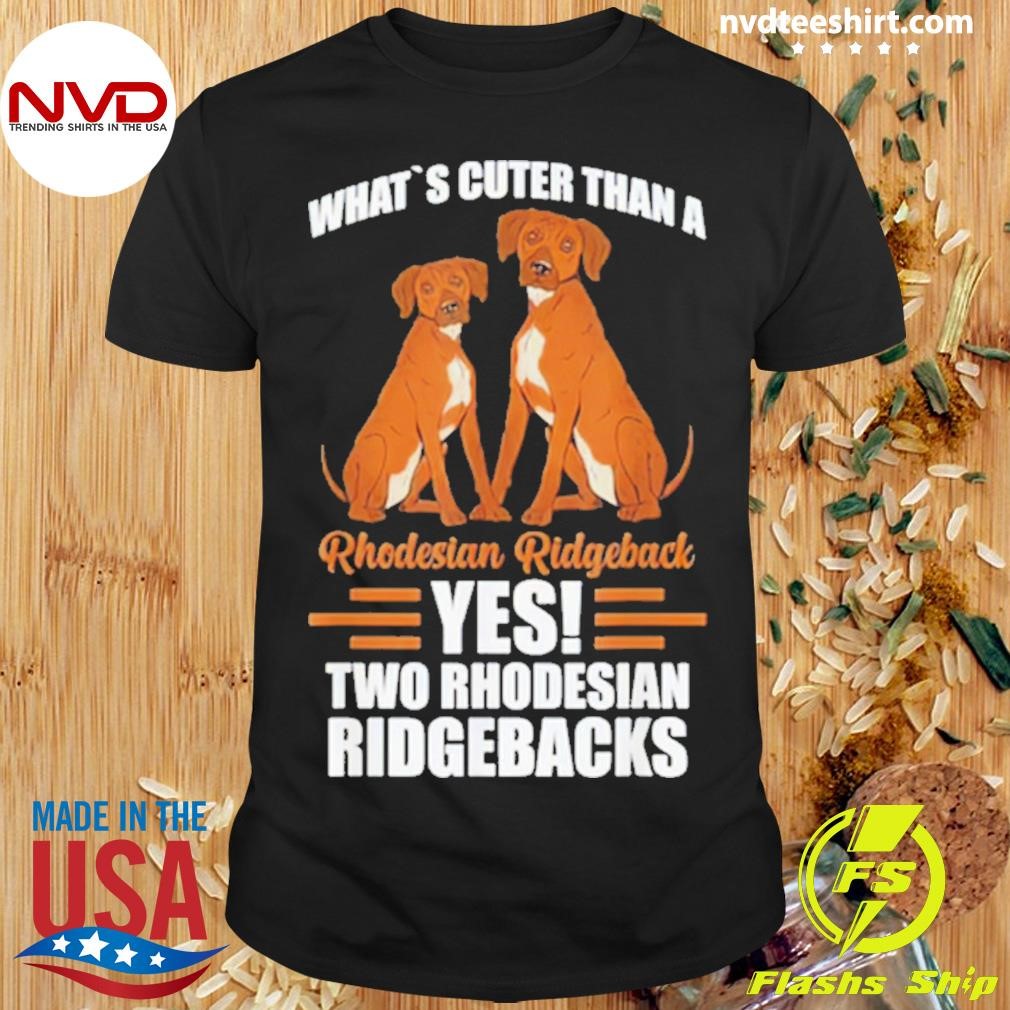 What’s Cuter Than A Rhodesian Ridgeback Yes Two Rhodesian Ridgebacks Shirt