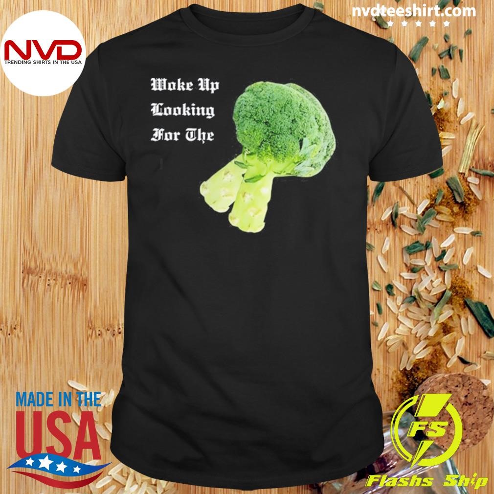 Woke Up Looking For The Broccoli 2024 Shirt