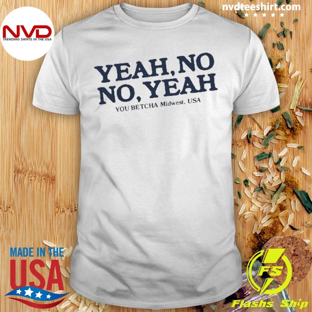 Yeah No No Yeah You Betcha Midwest Shirt