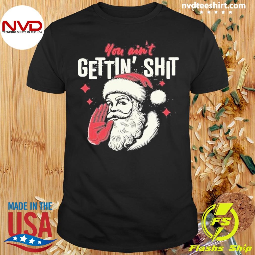 You Ain't Getting Shit Santa Christmas 2024 Shirt