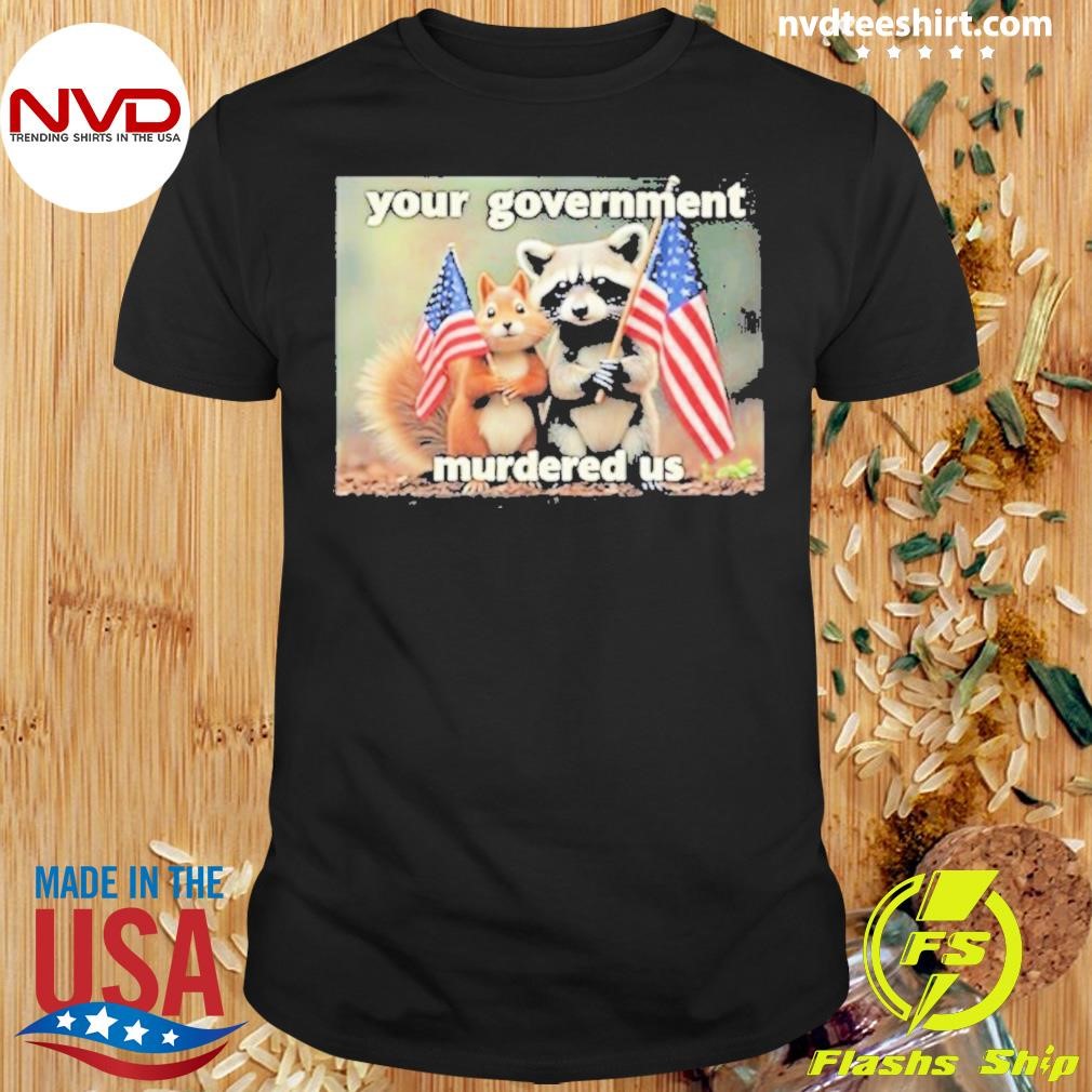 Your Government Murdered Us 2024 Shirt