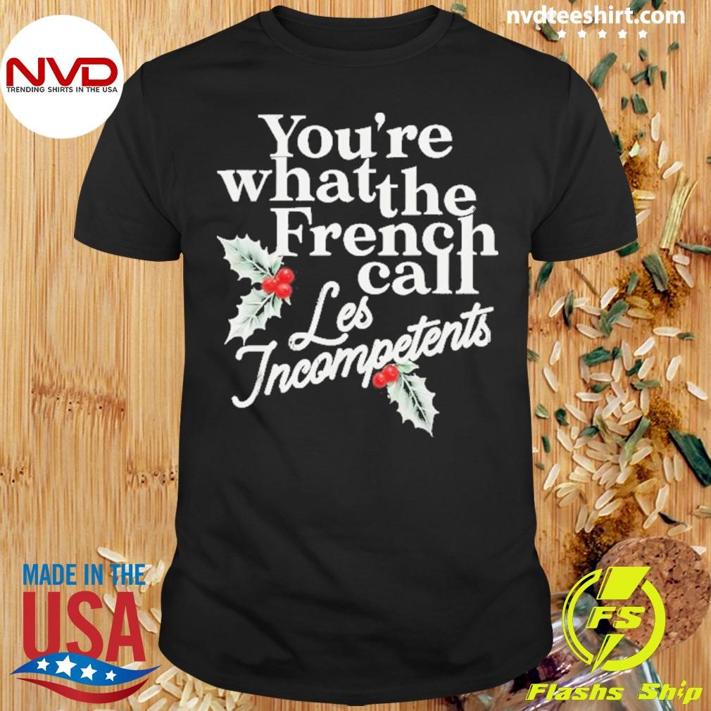 You’re What The French Call Les Incompetents Christmas 2024 Shirt