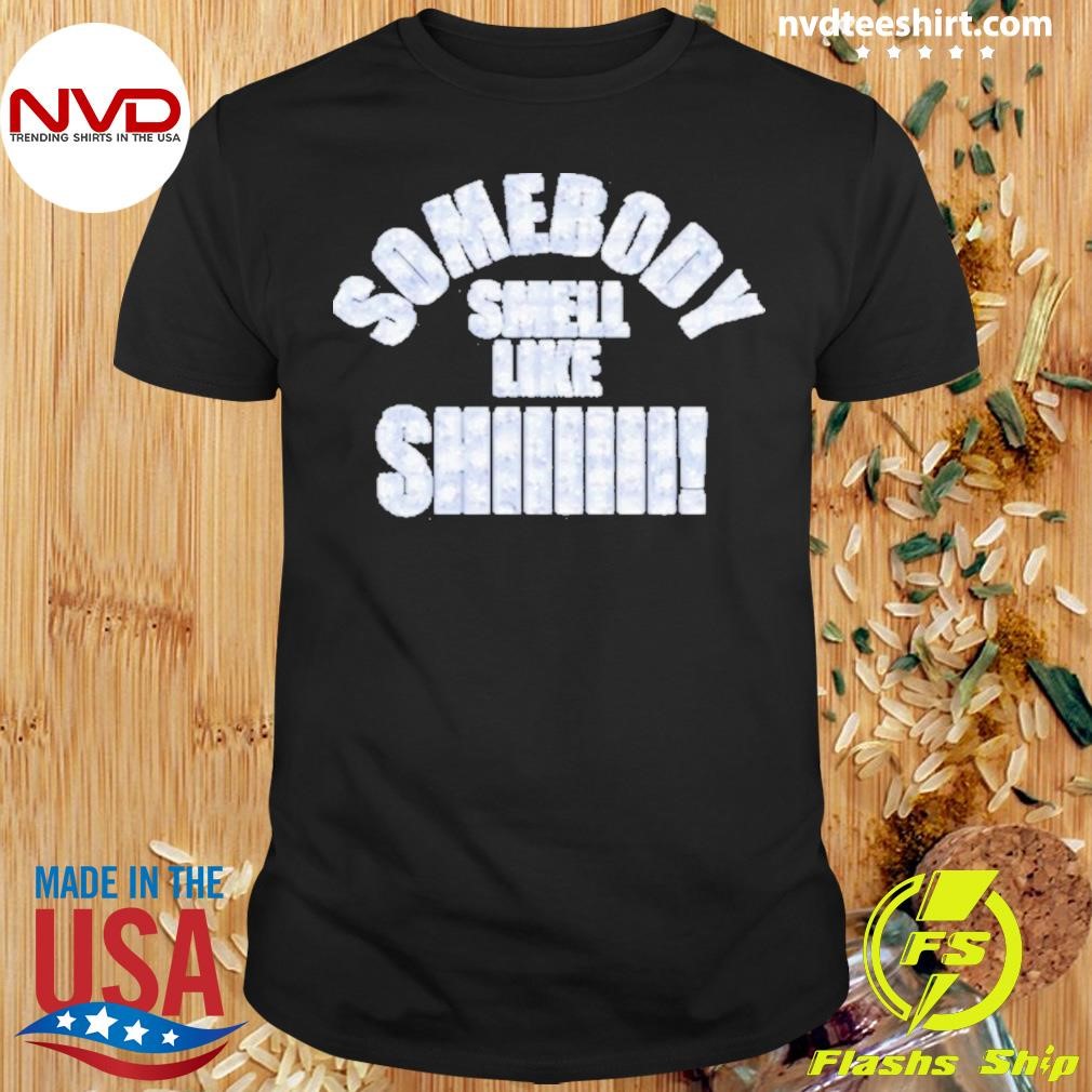 Somebody Smell Like Shiiiii Shirt