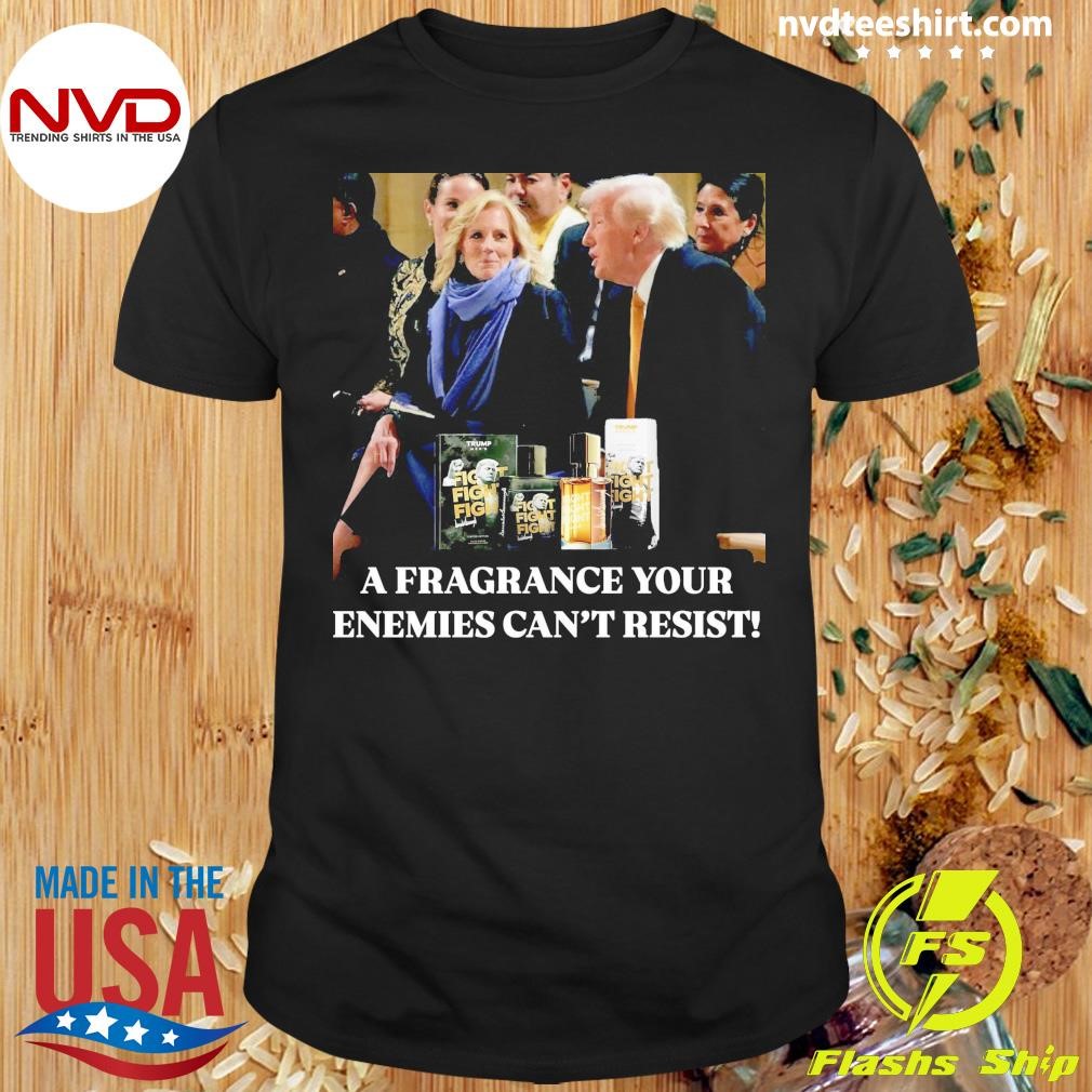 A Fragrance Your Enemies Can't Resist Donald Trump Shirt