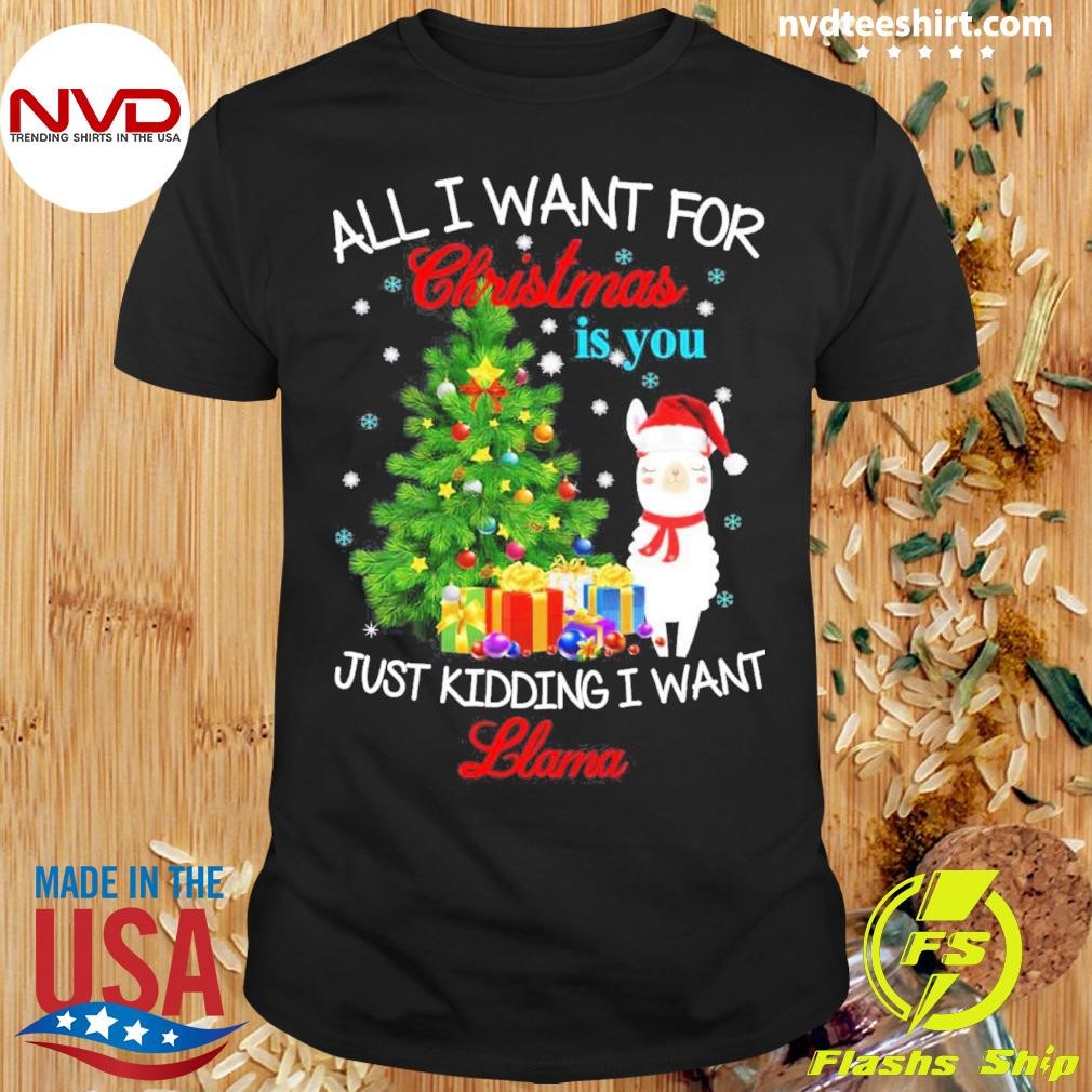 All I Want For Christmas Is You Just Kidding I Want Llama Christmas Shirt