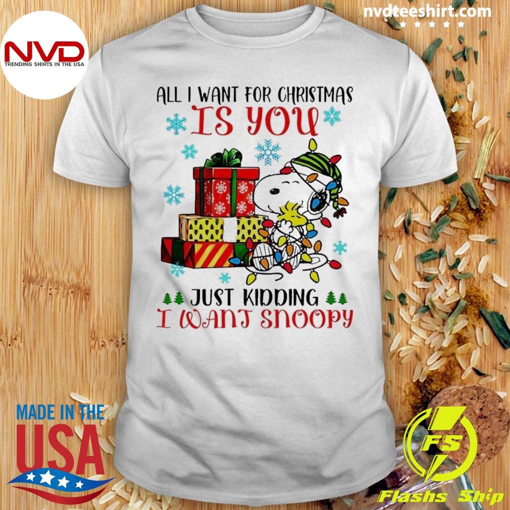 All I Want For Christmas Is You You Just Kidding I Want Snoopy Shirt