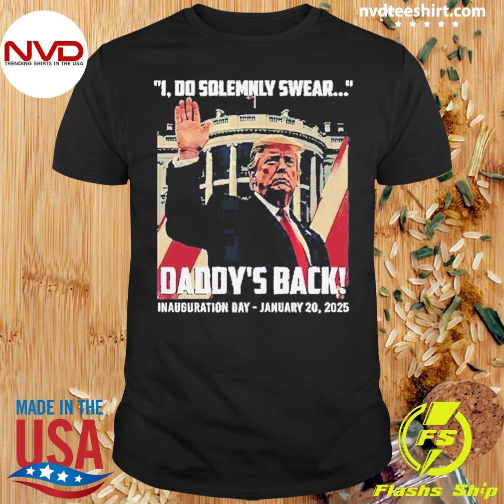 Best Trump I Do Solemnly Swear Daddy’s Back Inauguration 2024 Shirt