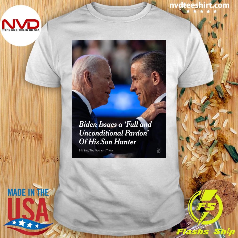 Biden Issues a Full and Unconditional Pardon Of His Son Hunter Shirt