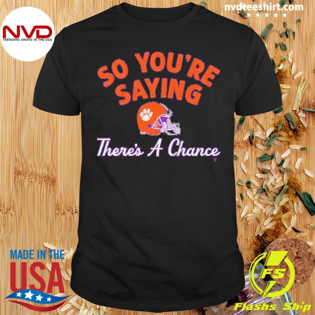 Clemson Tigers So You’re Saying There’s A Chance Shirt