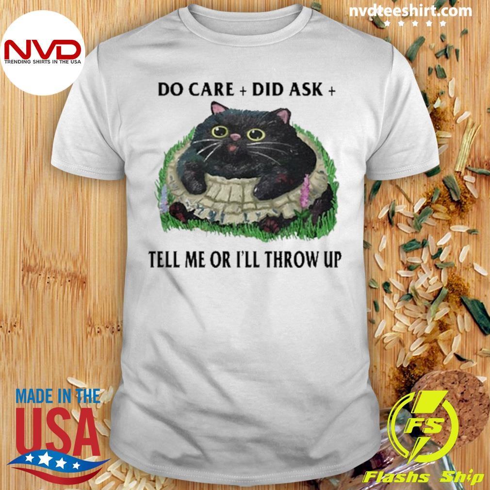 Do Care Did Ask Tell Me Or I'll Throw Up Shirt