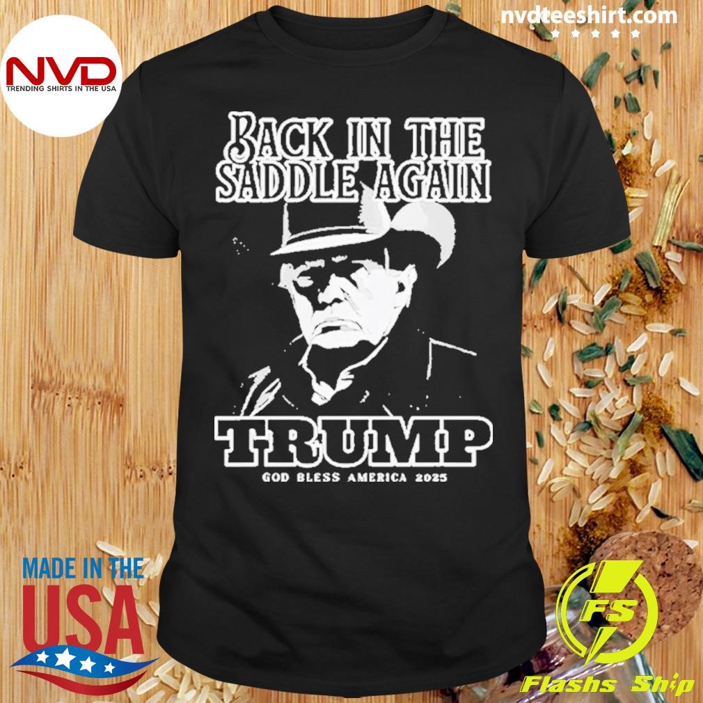 Donald Trump Inauguration Back In The Saddle Again Trump God Bless America 2025 Shirt