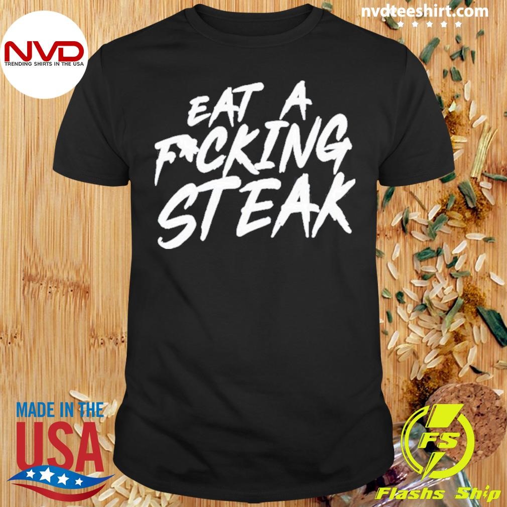 Eat A Fucking Steak Shirt