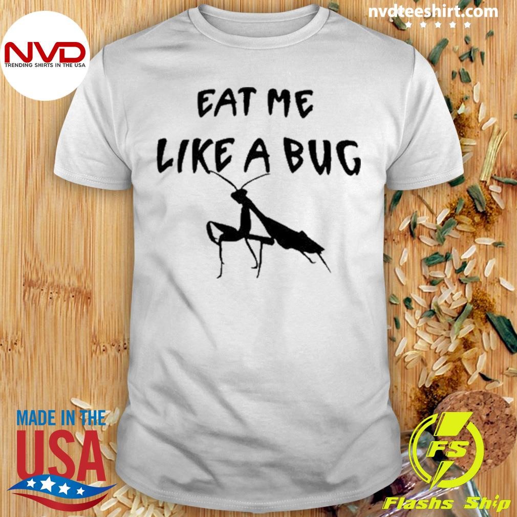 Eat Me Like A Bug Shirt