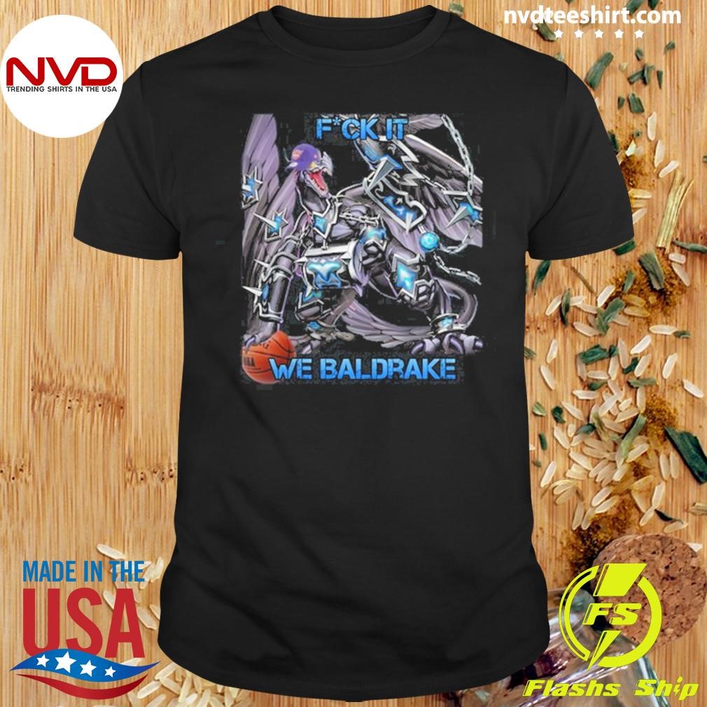 Fuck It We Baldrake Shirt