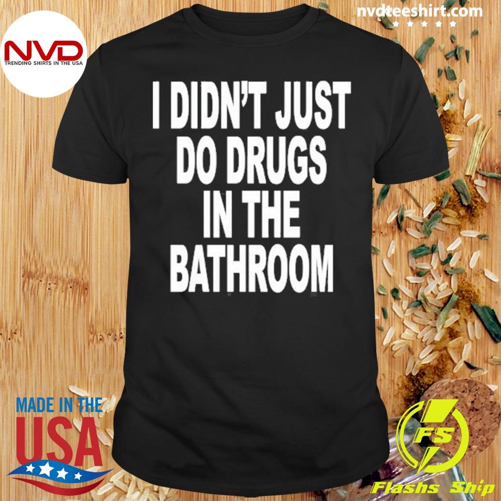 I Didn't Just Do Drugs In The Bathroom Shirt