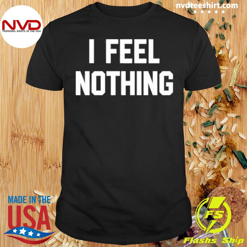 I Feel Nothing 2024 Tee Shirt