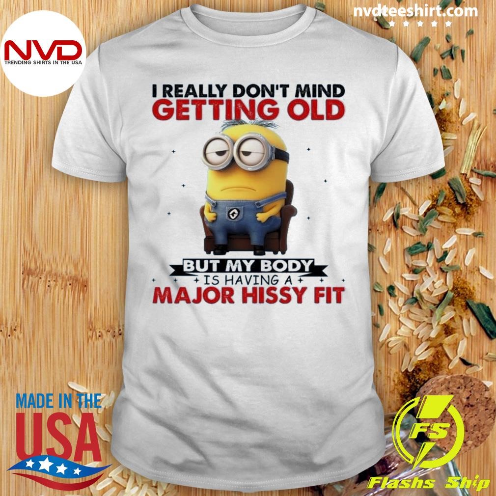 I Really Don't Mind Getting Old But My Body Is Having A Major Hissy Fit Shirt