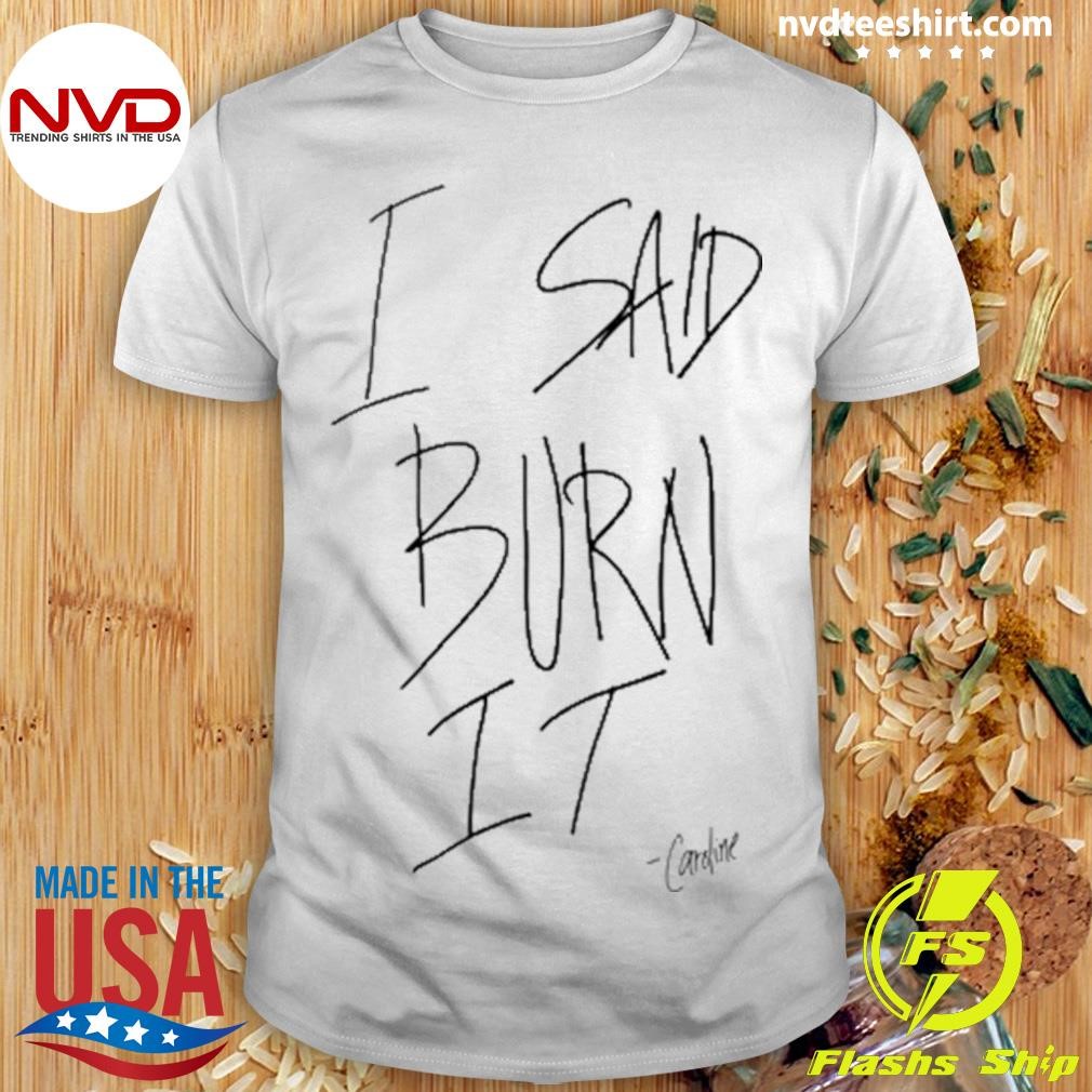 I Said Burn It Caroline Tee Shirt