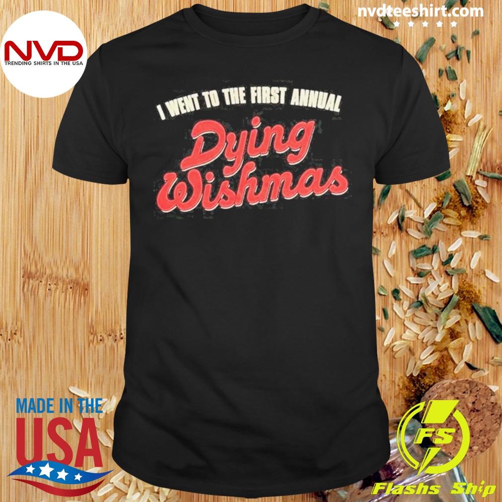 I Went To The First Annual Dying Wishmas 2024 Shirt