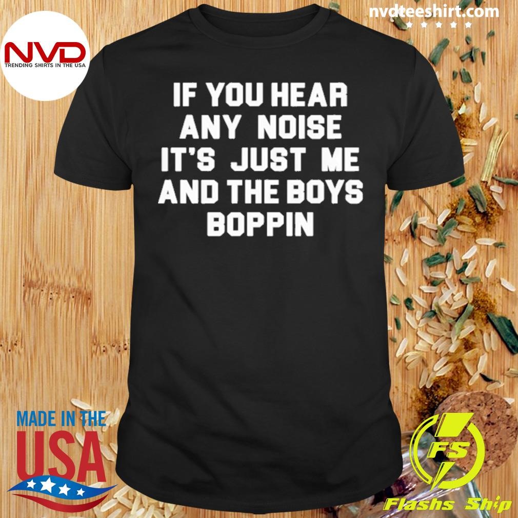 If You Hear Any Noise It’s Just Me And The Boys Boppin Shirt