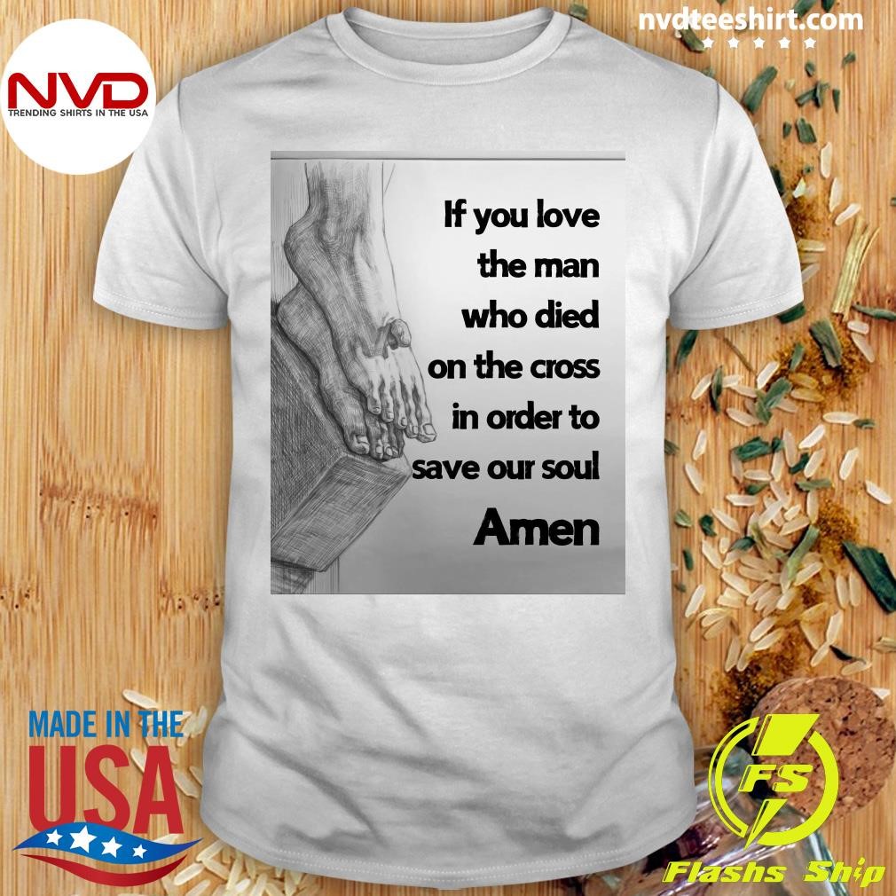 If You Love The Man Who Died On The Cross In Order To Save Your Soul Amen Shirt