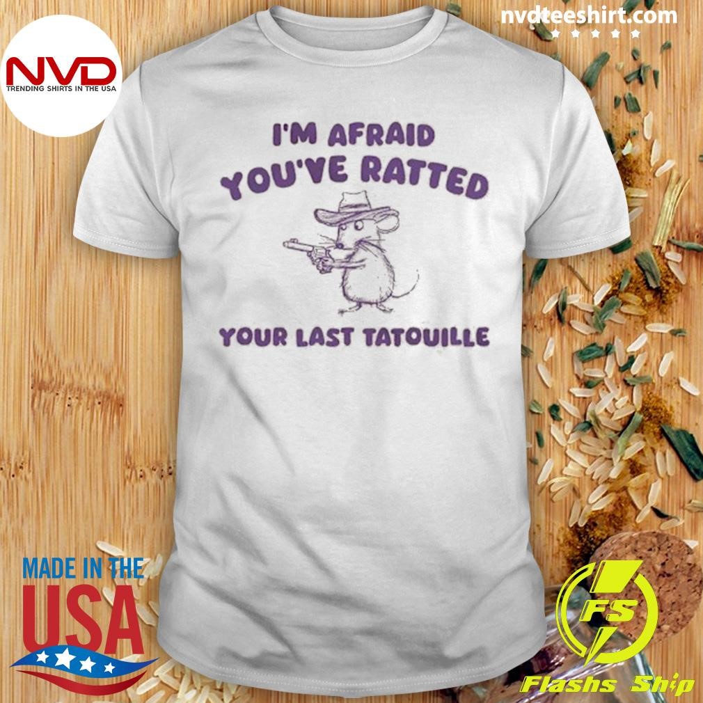 I'm Afraid You've Ratted Your Last Tatouille Shirt