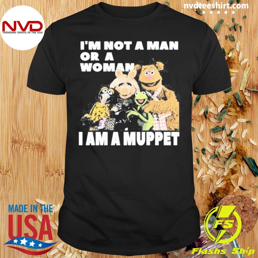 I'm Not A Man Or A Woman I Am A Muppet Shirt