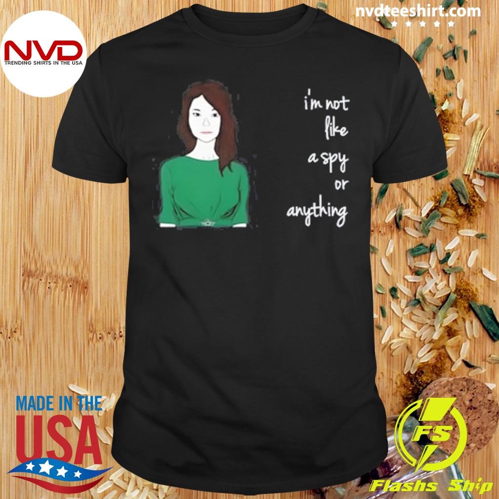 I'm Not Like A Spy Or Anything Shirt