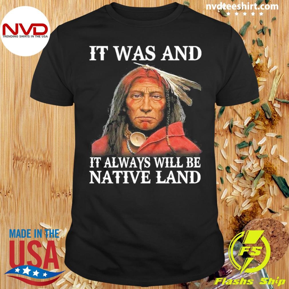 It Was and Follow It Always Will Be Native Land Shirt