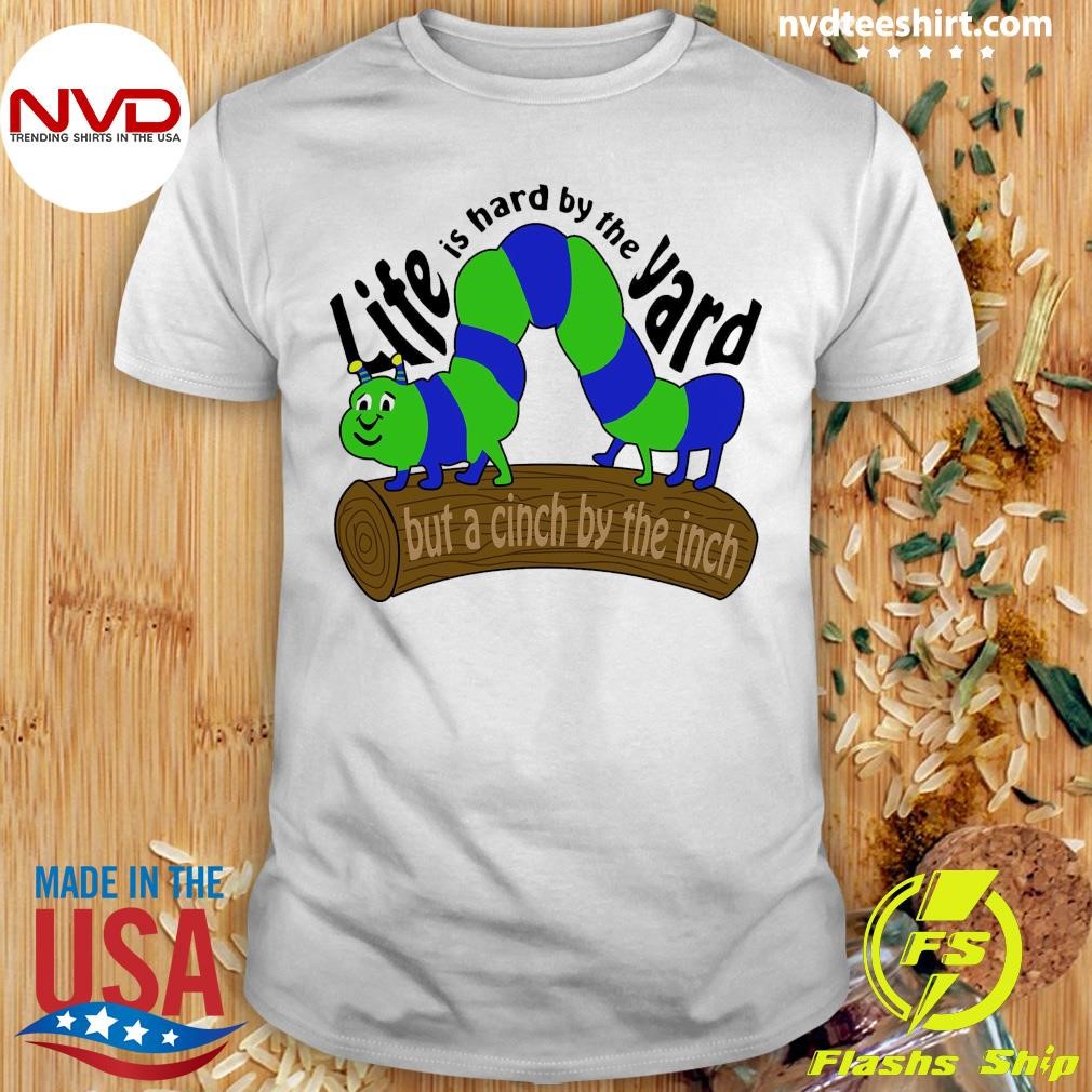 Life Is Hard by the Yard but a Cinch by the Inch Shirt