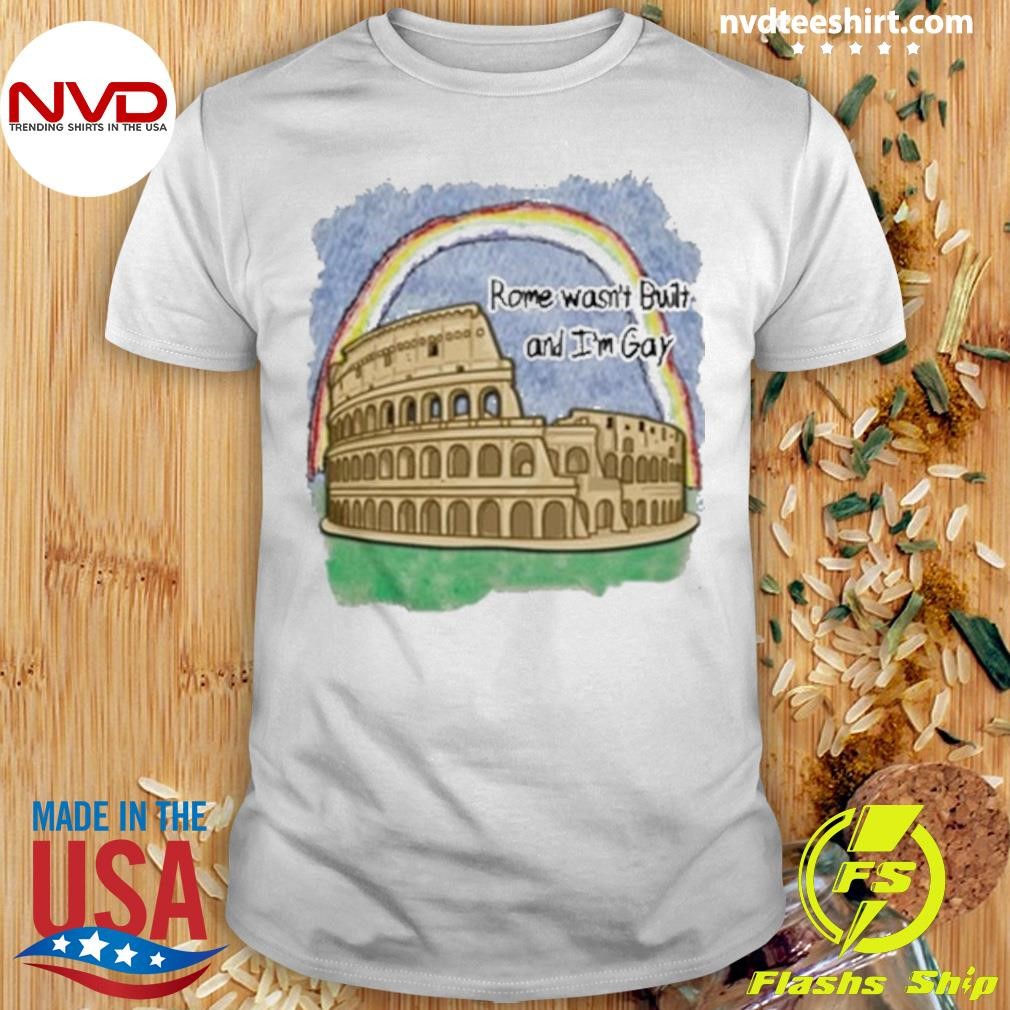 Limted Rome Wasn't Built & I'm Gay Shirt