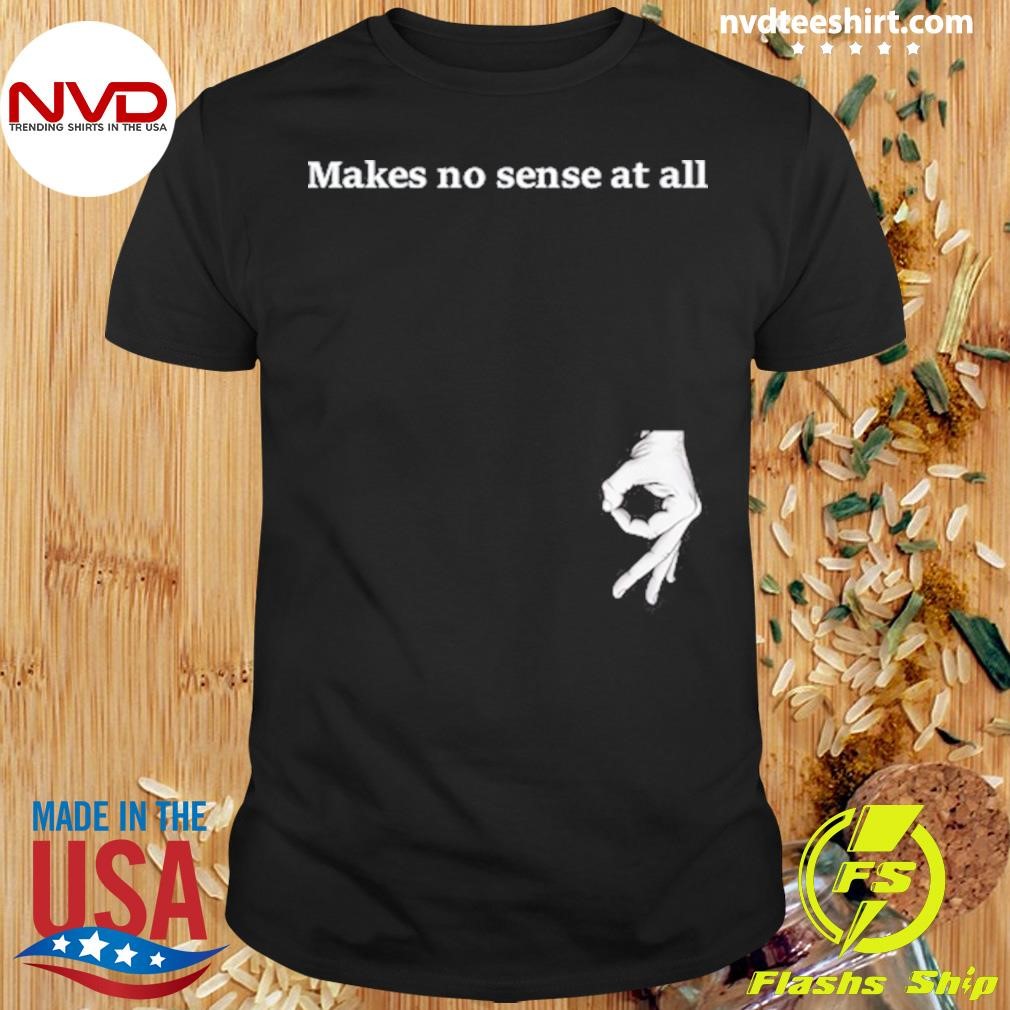 Makes No Sense At All Shirt