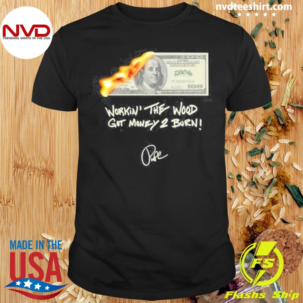 Money 2 Burn Workin' The Wood Got Money 2 Burn Shirt