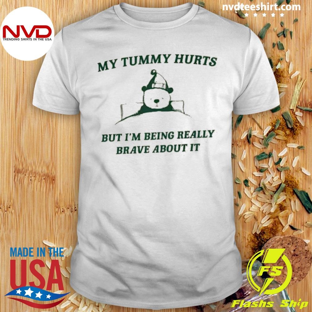 My Tummy Hurts but I’m Being Really Brave About It Shirt