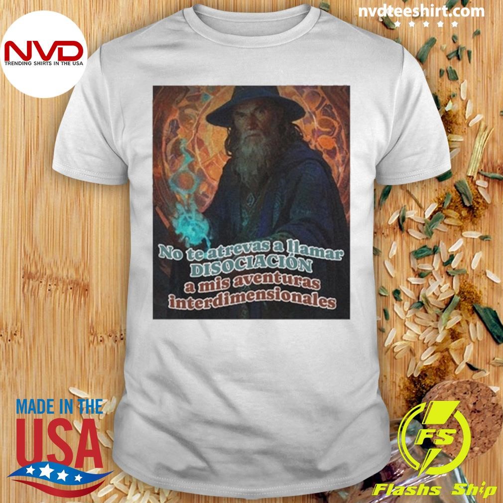 No Te Atrevas A Llamar Disociacion A Mis Aventuras Interdimensionales Shirt